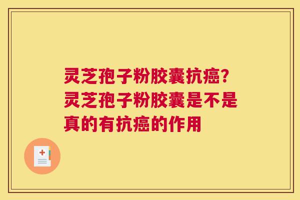 灵芝孢子粉胶囊抗？灵芝孢子粉胶囊是不是真的有抗的作用