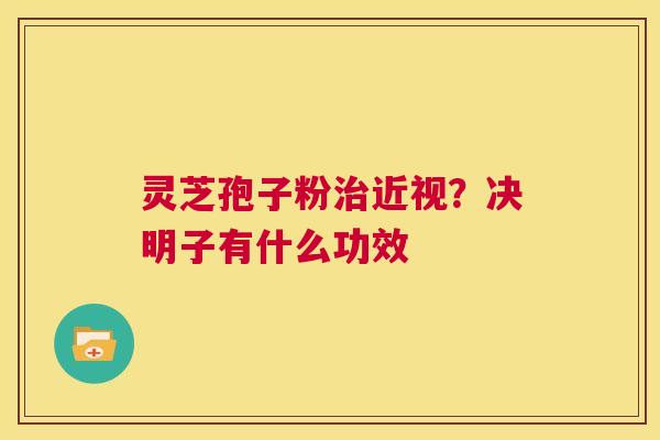 灵芝孢子粉近视？决明子有什么功效