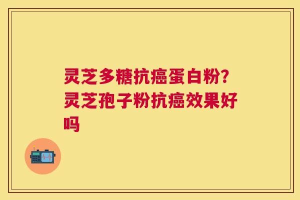 灵芝多糖抗蛋白粉？灵芝孢子粉抗效果好吗