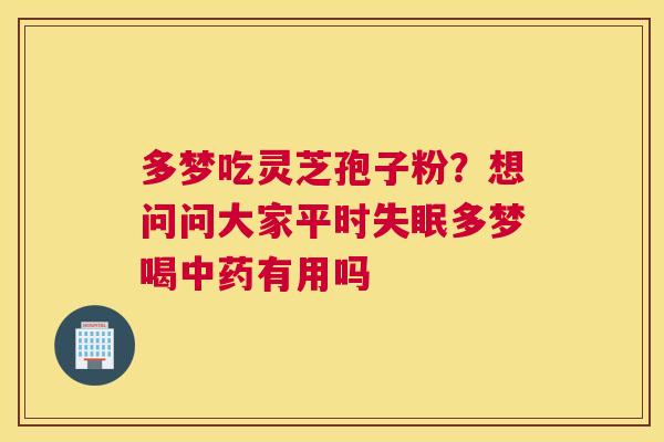 多梦吃灵芝孢子粉？想问问大家平时多梦喝有用吗