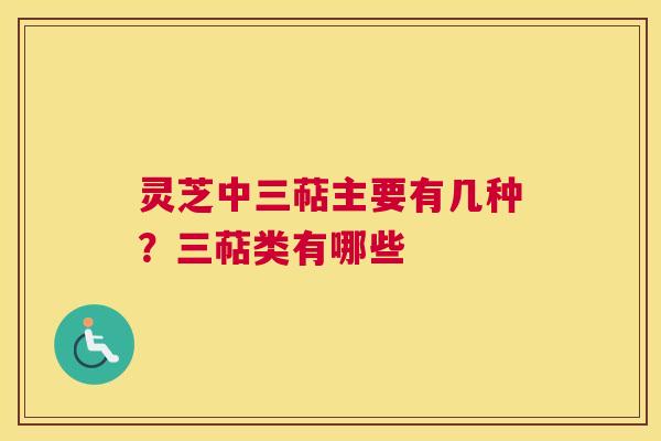 灵芝中三萜主要有几种？三萜类有哪些