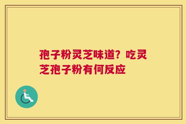 孢子粉灵芝味道？吃灵芝孢子粉有何反应