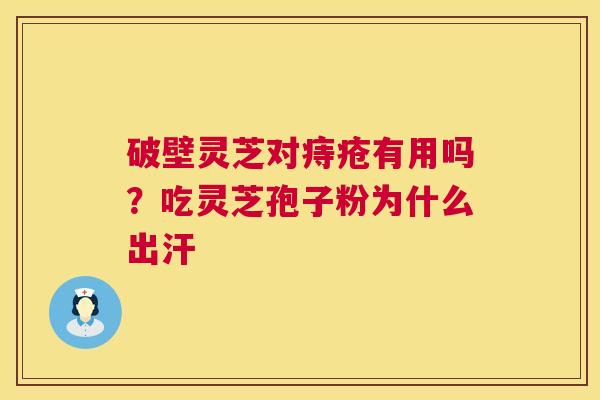 破壁灵芝对痔疮有用吗？吃灵芝孢子粉为什么出汗