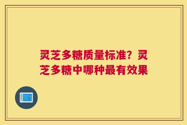 灵芝多糖质量标准？灵芝多糖中哪种有效果