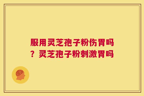 服用灵芝孢子粉伤胃吗？灵芝孢子粉刺激胃吗