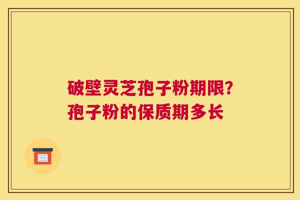破壁灵芝孢子粉期限？孢子粉的保质期多长