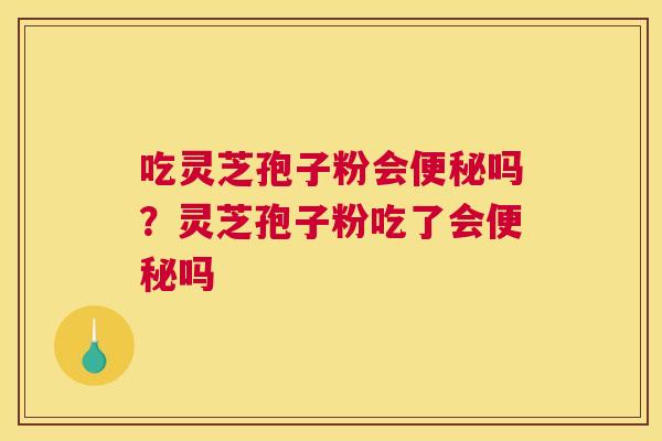 吃灵芝孢子粉会吗？灵芝孢子粉吃了会吗