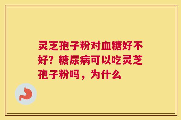灵芝孢子粉对好不好？可以吃灵芝孢子粉吗，为什么