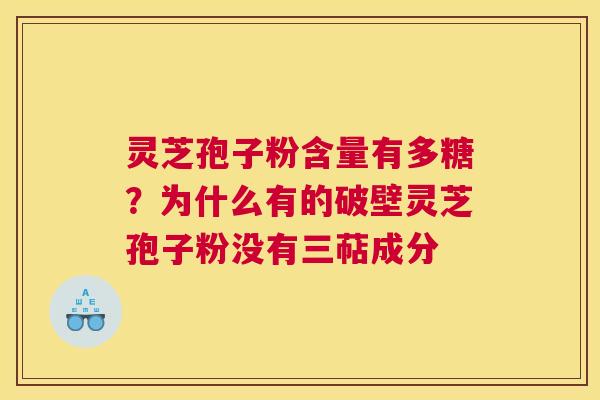 灵芝孢子粉含量有多糖？为什么有的破壁灵芝孢子粉没有三萜成分
