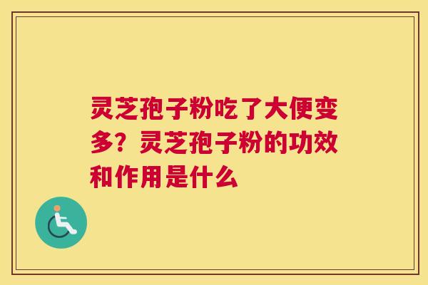 灵芝孢子粉吃了大便变多？灵芝孢子粉的功效和作用是什么