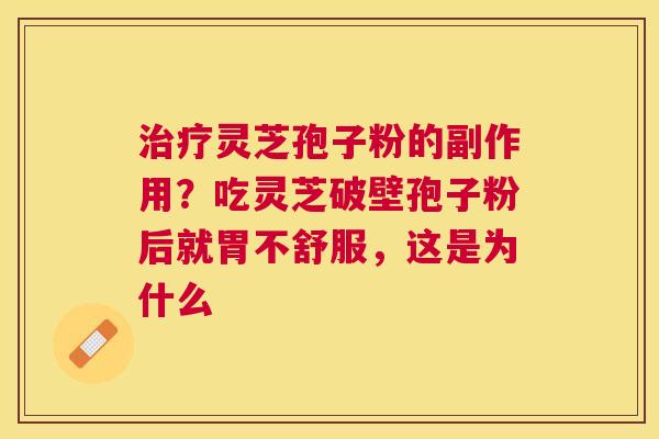 灵芝孢子粉的副作用？吃灵芝破壁孢子粉后就胃不舒服，这是为什么