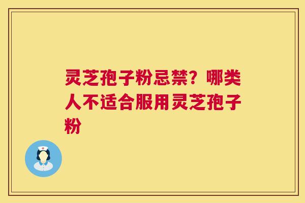 灵芝孢子粉忌禁？哪类人不适合服用灵芝孢子粉