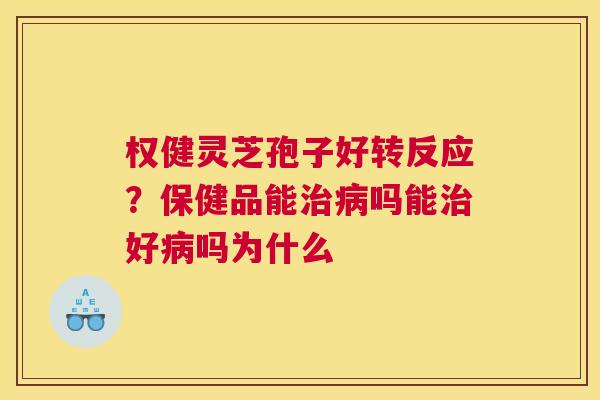 权健灵芝孢子好转反应？保健品能吗能好吗为什么