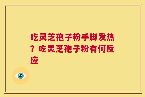 吃灵芝孢子粉手脚发热？吃灵芝孢子粉有何反应