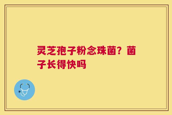 灵芝孢子粉念珠菌？菌子长得快吗