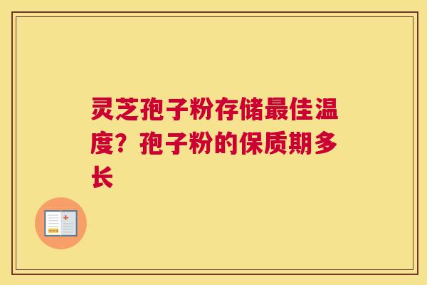 灵芝孢子粉存储佳温度？孢子粉的保质期多长