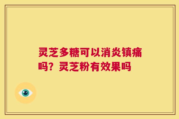 灵芝多糖可以镇痛吗？灵芝粉有效果吗
