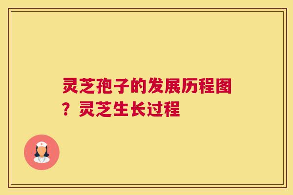 灵芝孢子的发展历程图？灵芝生长过程