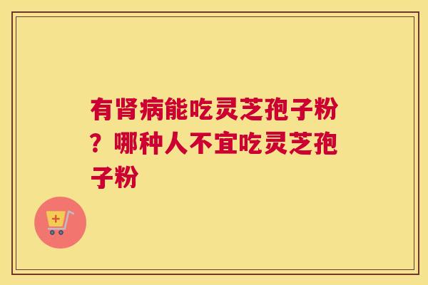 有能吃灵芝孢子粉？哪种人不宜吃灵芝孢子粉