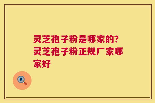 灵芝孢子粉是哪家的？灵芝孢子粉正规厂家哪家好