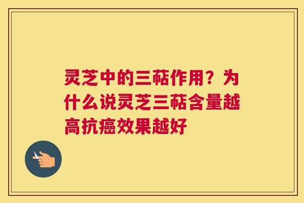 灵芝中的三萜作用？为什么说灵芝三萜含量越高抗效果越好