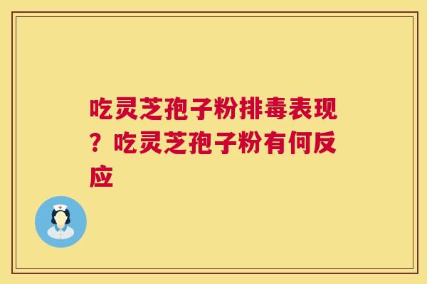 吃灵芝孢子粉表现？吃灵芝孢子粉有何反应