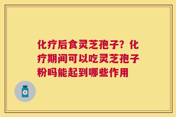 后食灵芝孢子？期间可以吃灵芝孢子粉吗能起到哪些作用
