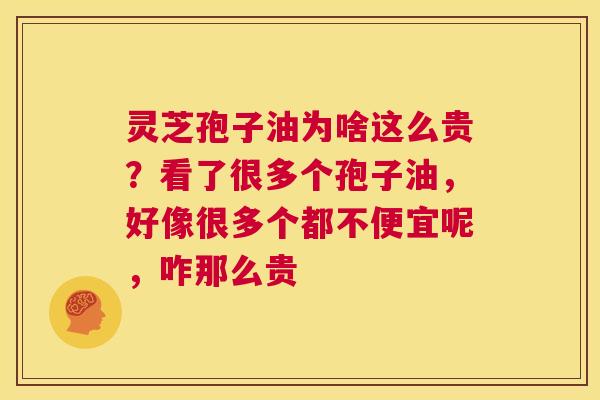 灵芝孢子油为啥这么贵？看了很多个孢子油，好像很多个都不便宜呢，咋那么贵
