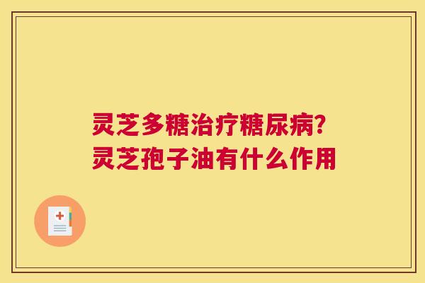 灵芝多糖？灵芝孢子油有什么作用