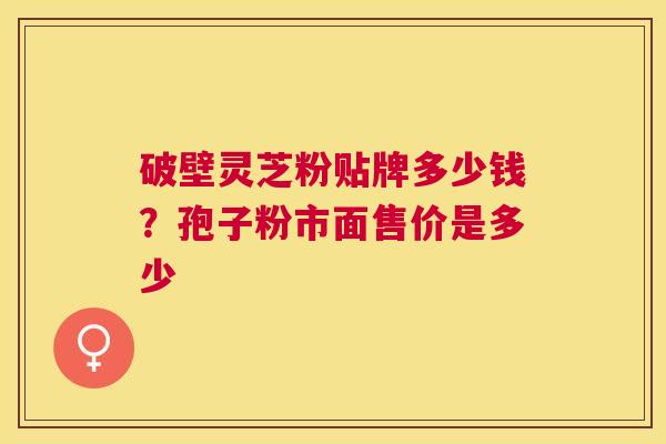 破壁灵芝粉贴牌多少钱？孢子粉市面售价是多少