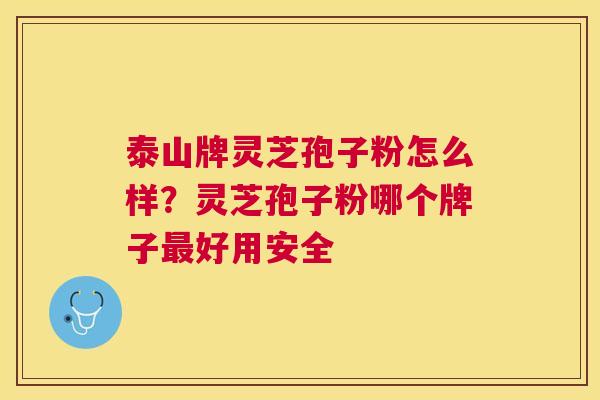 泰山牌灵芝孢子粉怎么样？灵芝孢子粉哪个牌子好用安全