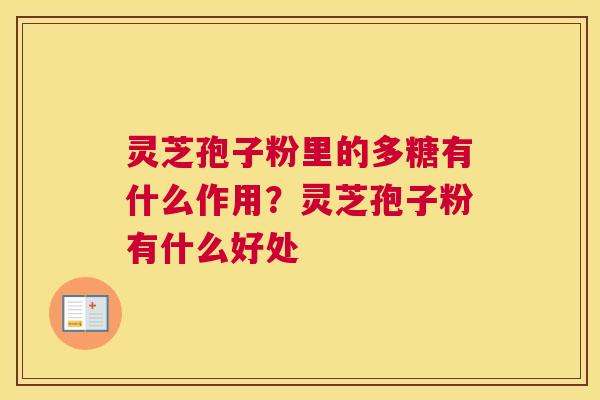 灵芝孢子粉里的多糖有什么作用？灵芝孢子粉有什么好处