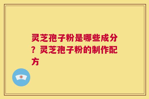 灵芝孢子粉是哪些成分？灵芝孢子粉的制作配方