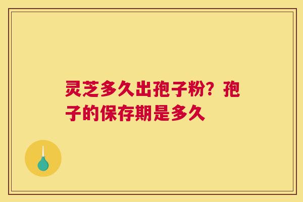 灵芝多久出孢子粉？孢子的保存期是多久