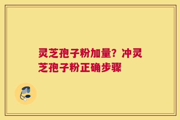 灵芝孢子粉加量？冲灵芝孢子粉正确步骤