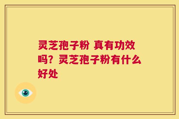 灵芝孢子粉 真有功效吗？灵芝孢子粉有什么好处