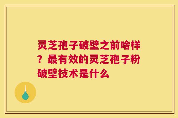 灵芝孢子破壁之前啥样？有效的灵芝孢子粉破壁技术是什么