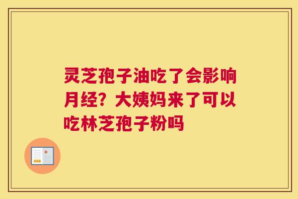 灵芝孢子油吃了会影响？大姨妈来了可以吃林芝孢子粉吗