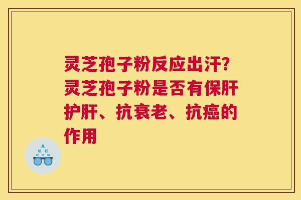 灵芝孢子粉反应出汗？灵芝孢子粉是否有、抗、抗的作用