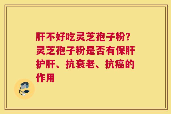 不好吃灵芝孢子粉？灵芝孢子粉是否有、抗、抗的作用