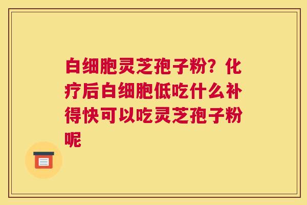 灵芝孢子粉？后低吃什么补得快可以吃灵芝孢子粉呢