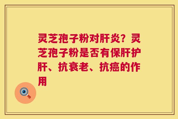 灵芝孢子粉对？灵芝孢子粉是否有、抗、抗的作用