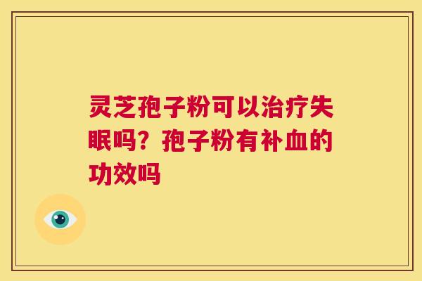 灵芝孢子粉可以吗？孢子粉有补的功效吗