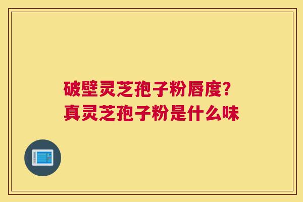 破壁灵芝孢子粉唇度？真灵芝孢子粉是什么味