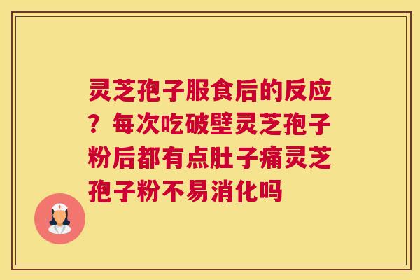 灵芝孢子服食后的反应？每次吃破壁灵芝孢子粉后都有点肚子痛灵芝孢子粉不易消化吗