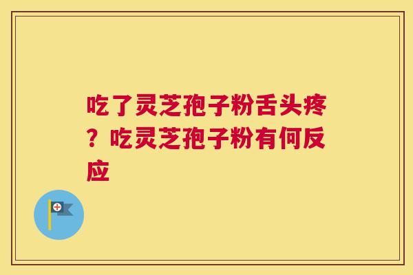 吃了灵芝孢子粉舌头疼？吃灵芝孢子粉有何反应