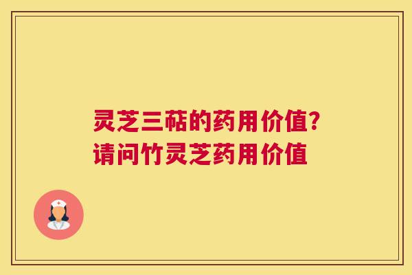 灵芝三萜的药用价值？请问竹灵芝药用价值
