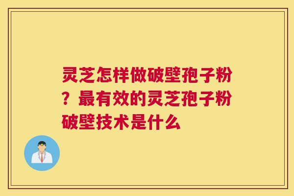 灵芝怎样做破壁孢子粉？有效的灵芝孢子粉破壁技术是什么