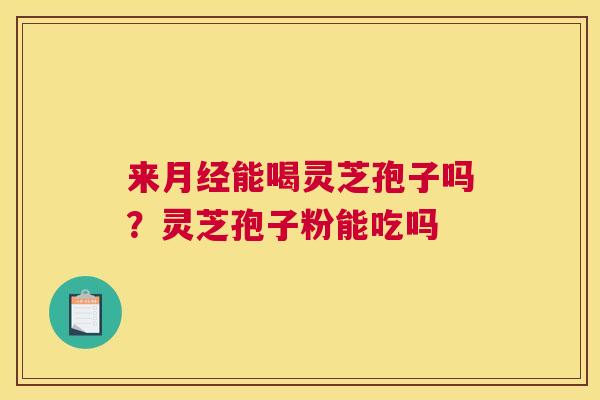 来能喝灵芝孢子吗？灵芝孢子粉能吃吗
