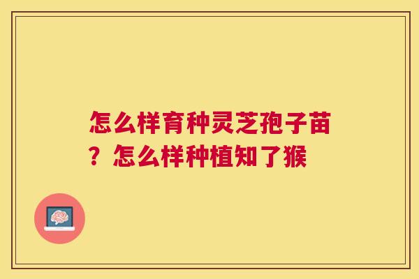 怎么样育种灵芝孢子苗？怎么样种植知了猴